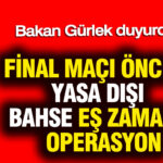 Bakan gurlek duyurdu final maci oncesi yasa disi bahse es zamanli operasyon WnsdOYre