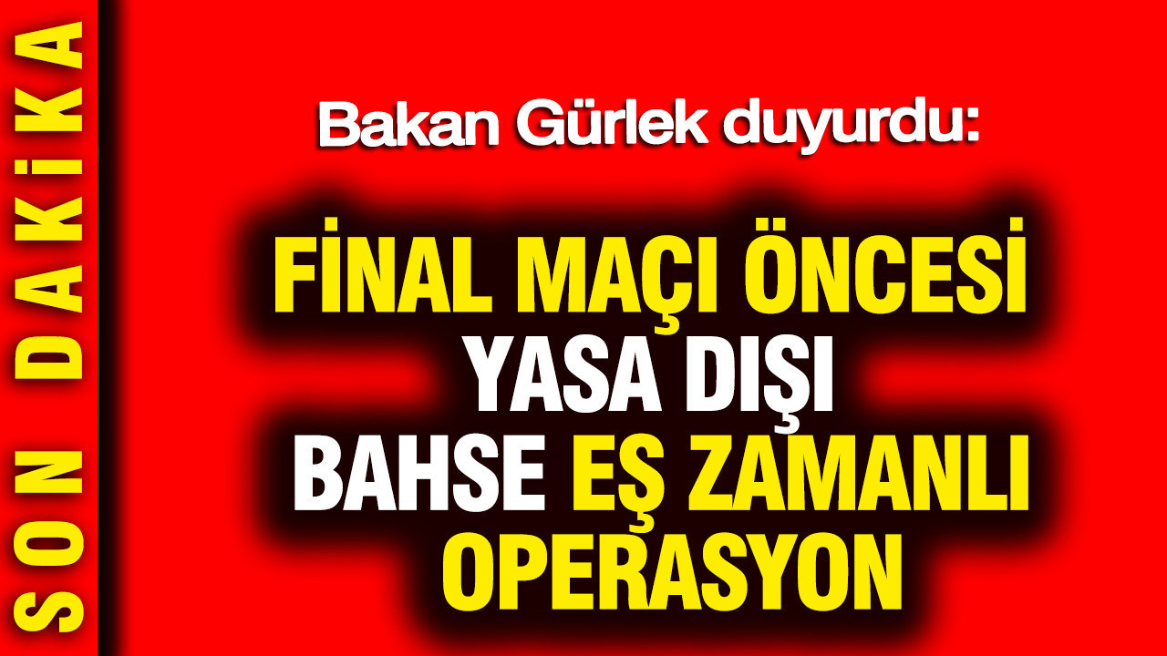 Bakan Gürlek duyurdu: Final maçı öncesi yasa dışı bahse eş zamanlı operasyon